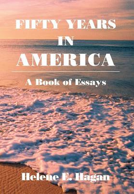 Fifty Years in America: A Book of Essays by Helene E. Hagan