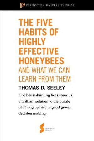 The Five Habits of Highly Effective Honeybees (and What We Can Learn from Them): From Honeybee Democracy (Princeton Shorts) by Thomas D. Seeley