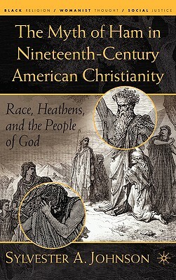 The Myth of Ham in Nineteenth-Century American Christianity: Race, Heathens, and the People of God by S. Johnson