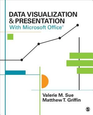 Data Visualization & Presentation with Microsoft Office by Valerie M. Sue, Matthew T. Griffin