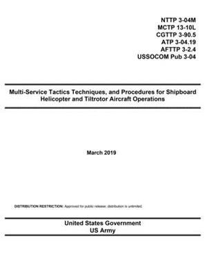 Multi-Service Tactics Techniques, and Procedures for Shipboard Helicopter and Tiltrotor Aircraft Operations March 2019 NTTP 3-04M MCTP 13-10L CGTTP 3- by United States Government Us Army