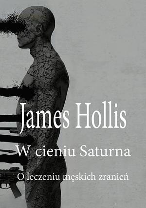 W cieniu Saturna: O leczeniu męskich zranień by James Hollis