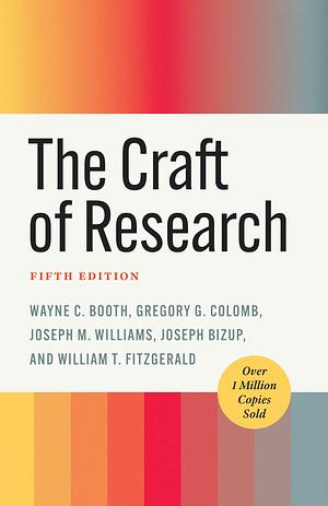 The Craft of Research, Fifth Edition by William T. FitzGerald, Gregory G. Colomb, Joseph M. Williams, Wayne C. Booth, Joseph Bizup