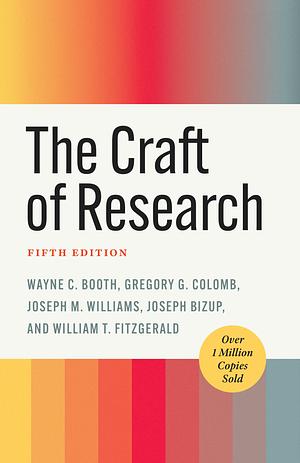 The Craft of Research, Fifth Edition by Joseph Bizup, Wayne C. Booth, William T. FitzGerald, Gregory G. Colomb, Joseph M. Williams