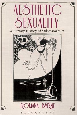 Aesthetic Sexuality: A Literary History of Sadomasochism by Romana Byrne