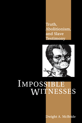 Impossible Witnesses: Truth, Abolitionism, and Slave Testimony by Dwight McBride