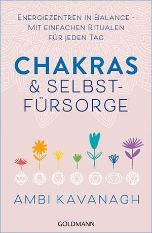 Chakras & Selbstfürsorge: Energiezentren in Balance – Mit einfachen Ritualen für jeden Tag by Ambi Kavanagh