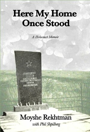 Here My Home Once Stood: A Holocaust Memoir by Phil Shpilberg, James McDonough, Sandra Shpilberg, Moyshe Rekhtman, Elliott Brown