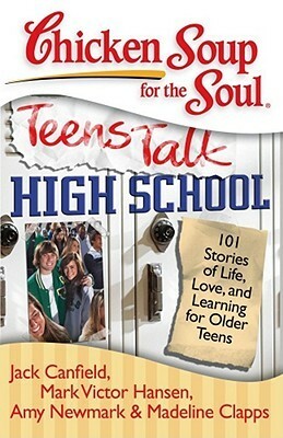 Chicken Soup for the Soul: Teens Talk High School: 101 Stories of Life, Love, and Learning for Older Teens by Amy Newmark, Madeline Clapps, Jack Canfield, Carmela Martino, Mark Victor Hansen