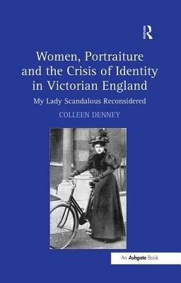 Women, Portraiture and the Crisis of Identity in Victorian England: My Lady Scandalous Reconsidered by Colleen Denney