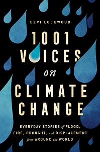 1,001 Voices on Climate Change: Everyday Stories of Flood, Fire, Drought, and Displacement from Around the World by Devi Lockwood, Devi Lockwood