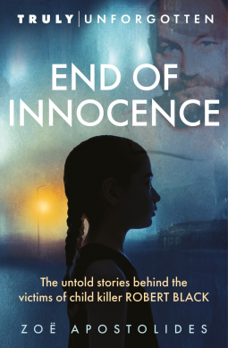 End of Innocence: The Untold Stories Behind the Victims of Child Killer Robert Black by Zoe Apostolides