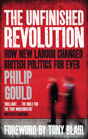 The Unfinished Revolution: How New Labour Changed British Politics Forever by Philip Gould