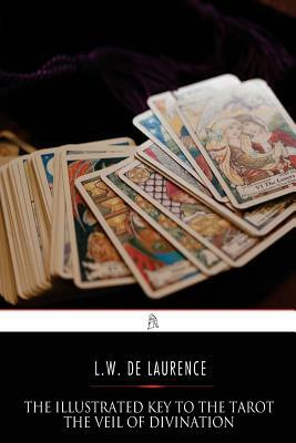 The Illustrated Key to the Tarot: The Veil of Divination by L. W. De Laurence