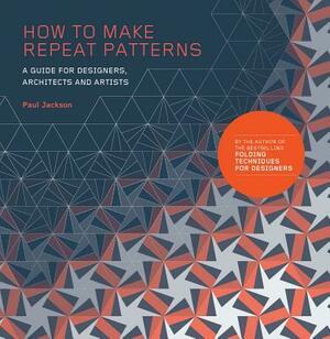 How to Make Repeat Patterns: A Guide for Designers, Architects and Artists by Paul Jackson