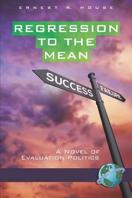 Regression to the Mean: A Novel of Evaluation Politics (PB) by Ernest R. House