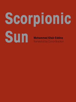 Scorpionic Sun by Mohammed Khair-Eddine, Conor Bracken