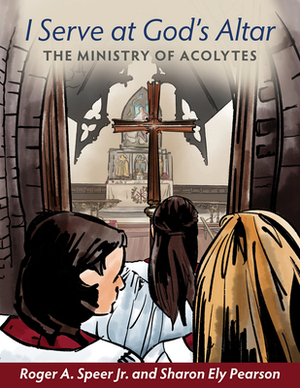 I Serve at God's Altar: The Ministry of Acolytes by Roger A. Speer Jr, Sharon Ely Pearson