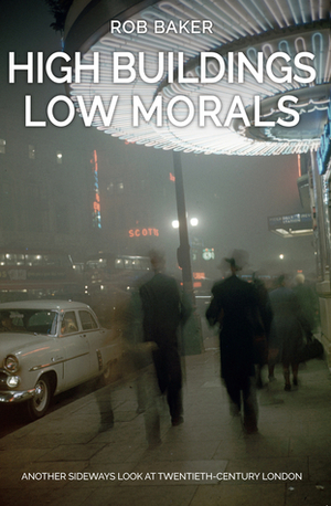 High Buildings, Low Morals: Another Sideways Look at Twentieth Century London by Rob Baker