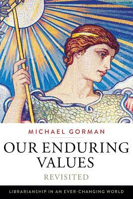 Our Enduring Values Revisited: Librarianship in an Ever-Changing World by Michael Gorman