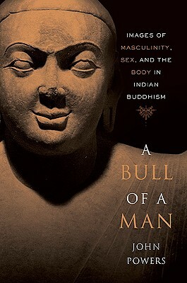 A Bull of a Man: Images of Masculinity, Sex, and the Body in Indian Buddhism by John Powers