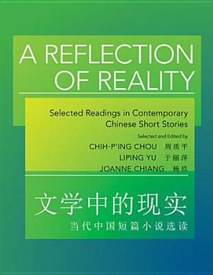 A Reflection of Reality: Selected Readings in Contemporary Chinese Short Stories by Chih-P'Ing Chou, Liping Yu, Joanne Chiang