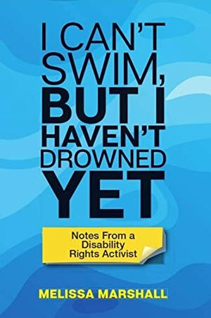 I Can't Swim, But I Haven't Drowned Yet Notes From a Disability Rights Activist by Melissa Marshall