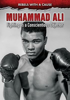 Muhammad Ali: Fighting as a Conscientious Objector by John Micklos