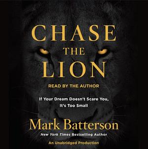 Chase the Lion: If Your Dream Doesn't Scare You, It's Too Small by Mark Batterson