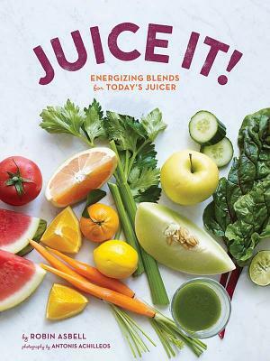 Juice It!: Energizing Blends for Today's Juicers by Robin Asbell