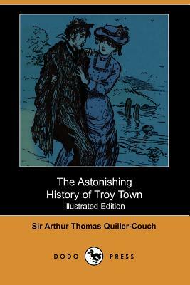 The Astonishing History of Troy Town by Arthur Quiller-Couch, Sir Arthur Thomas Quiller-Couch