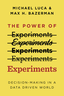 The Power of Experiments: Decision Making in a Data-Driven World by Max H. Bazerman, Michael Luca