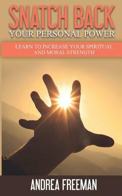 Snatch Back Your Personal Power: Learn To Increase Your Spiritual And Moral Strength by Andrea Freeman