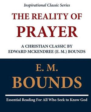 The Reality of Prayer: A Christian Classic by Edward McKendree (E. M.) Bounds by E.M. Bounds