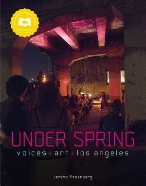 Under Spring: Voices+art+los Angeles by Jeremy Rosenberg