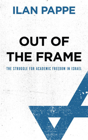 Out of the Frame: The Struggle for Academic Freedom in Israel by Ilan Pappé