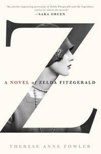 Z: A Novel of Zelda Fitzgerald by Therese Anne Fowler