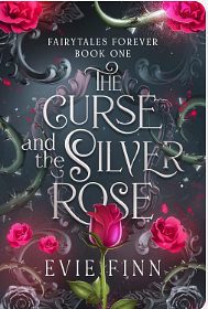 The Curse and the Silver Rose: Fairytales Forever Book One by Evie Finn