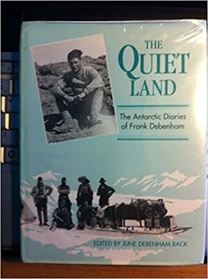 The Quiet Land: The Diaries Of Frank Debenham, Member Of The British Antarctic Expedition, 1910 1913 by Frank Debenham, June D. Back