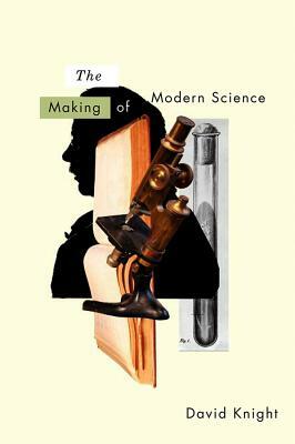 The Making of Modern Science: Science, Technology, Medicine and Modernity: 1789-1914 by David Knight