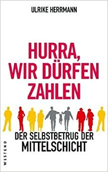 Hurra, wir dürfen zahlen: Der Selbstbetrug der Mittelschicht by Ulrike Herrmann