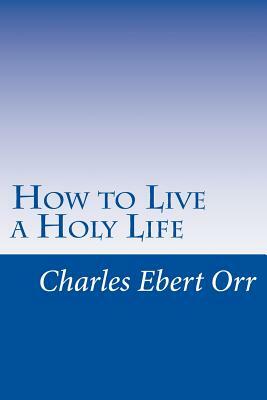 How to Live a Holy Life by Charles Ebert Orr