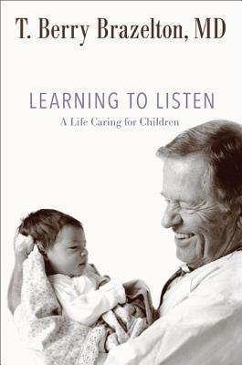 Learning to Listen: A Life Caring for Children by T. Berry Brazelton