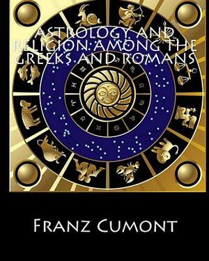 Astrology and Religion among the Greeks and Romans by Franz Cumont