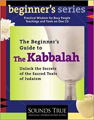 The Beginner's Guide To The Kabbalah Unlock The Secrets Of The Sacred Texts Of Judaism by David A. Cooper