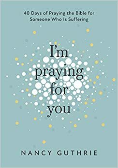 I'm Praying for You: 40 Days of Praying the Bible for Someone Who is Suffering by Nancy Guthrie