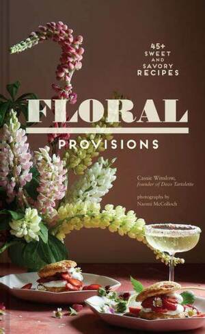 Floral Provisions: 45+ Sweet and Savory Recipes by Cassie Winslow, Cassie Winslow, Naomi McColloch