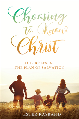 Choosing to Know Christ: Our Roles in the Plan of Salvation by Jeffery Hogge, Ester Rasband