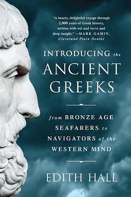 Introducing the Ancient Greeks: From Bronze Age Seafarers to Navigators of the Western Mind by Edith Hall