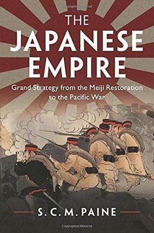 The Japanese Empire: Grand Strategy from the Meiji Restoration to the Pacific War by S.C.M. Paine, S.C.M. Paine